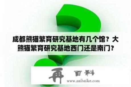 成都熊猫繁育研究基地有几个馆？大熊猫繁育研究基地西门还是南门？