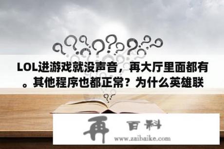 LOL进游戏就没声音，再大厅里面都有。其他程序也都正常？为什么英雄联盟进入游戏后没有声音了？