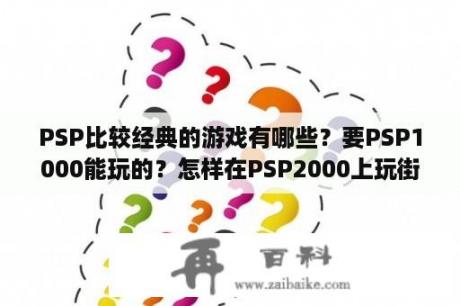 PSP比较经典的游戏有哪些？要PSP1000能玩的？怎样在PSP2000上玩街机游戏？