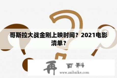 哥斯拉大战金刚上映时间？2021电影清单？