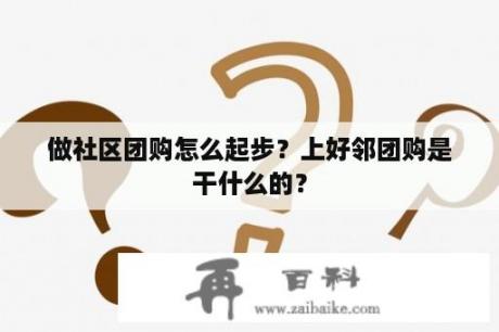 做社区团购怎么起步？上好邻团购是干什么的？