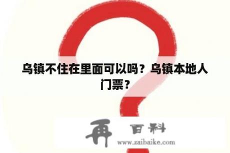 乌镇不住在里面可以吗？乌镇本地人门票？