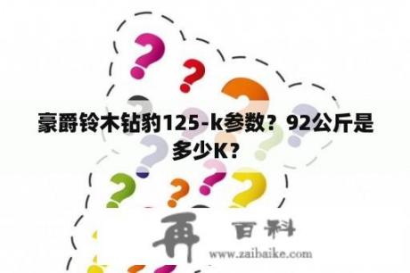 豪爵铃木钻豹125-k参数？92公斤是多少K？