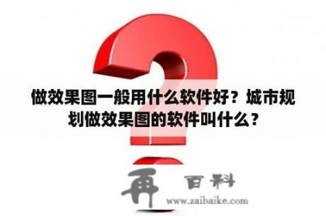 做效果图一般用什么软件好？城市规划做效果图的软件叫什么？