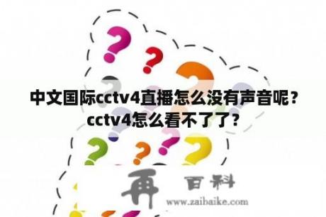 中文国际cctv4直播怎么没有声音呢？cctv4怎么看不了了？