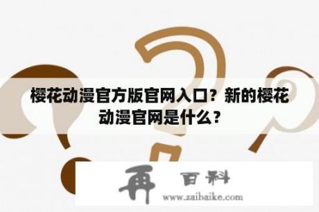 樱花动漫官方版官网入口？新的樱花动漫官网是什么？