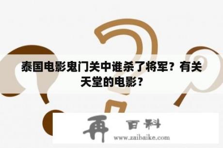 泰国电影鬼门关中谁杀了将军？有关天堂的电影？