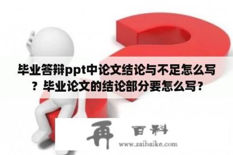 毕业答辩ppt中论文结论与不足怎么写？毕业论文的结论部分要怎么写？