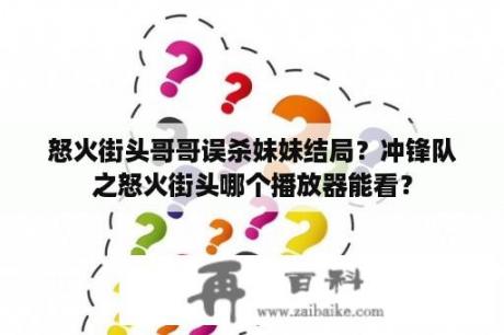 怒火街头哥哥误杀妹妹结局？冲锋队之怒火街头哪个播放器能看？