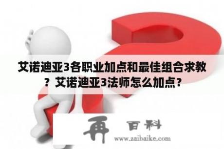 艾诺迪亚3各职业加点和最佳组合求教？艾诺迪亚3法师怎么加点？