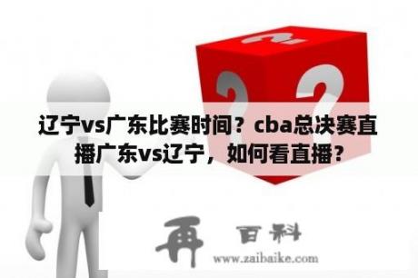 辽宁vs广东比赛时间？cba总决赛直播广东vs辽宁，如何看直播？