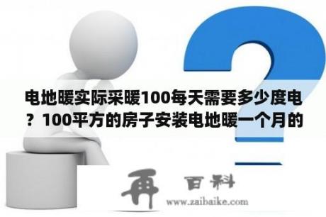 电地暖实际采暖100每天需要多少度电？100平方的房子安装电地暖一个月的电费大概是多少？