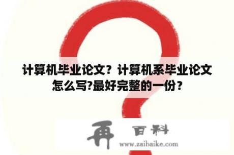 计算机毕业论文？计算机系毕业论文怎么写?最好完整的一份？