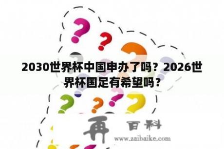 2030世界杯中国申办了吗？2026世界杯国足有希望吗？