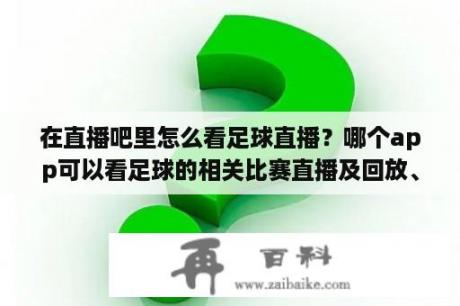 在直播吧里怎么看足球直播？哪个app可以看足球的相关比赛直播及回放、赛程？