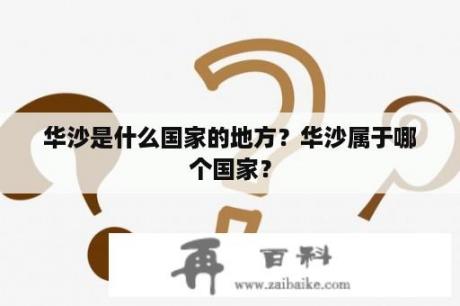 华沙是什么国家的地方？华沙属于哪个国家？