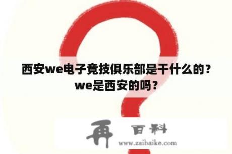 西安we电子竞技俱乐部是干什么的？we是西安的吗？