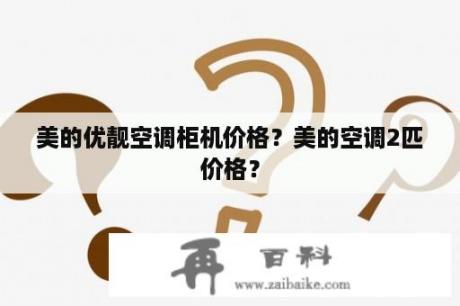 美的优靓空调柜机价格？美的空调2匹价格？