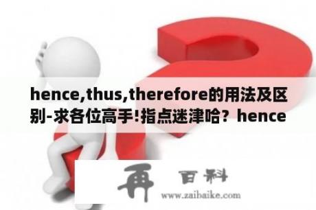 hence,thus,therefore的用法及区别-求各位高手!指点迷津哈？hence只能放在句首吗？