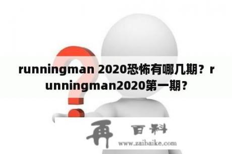 runningman 2020恐怖有哪几期？runningman2020第一期？