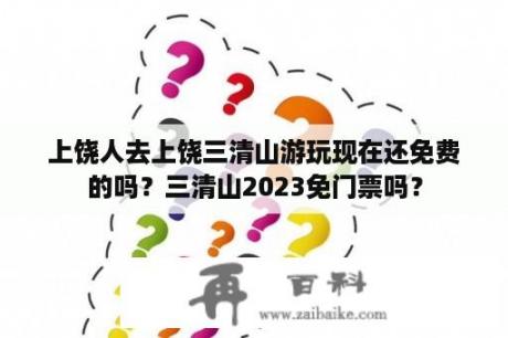 上饶人去上饶三清山游玩现在还免费的吗？三清山2023免门票吗？