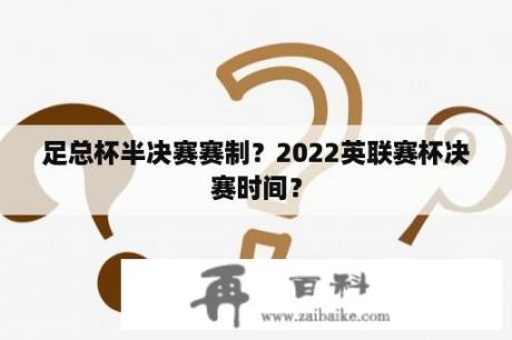 足总杯半决赛赛制？2022英联赛杯决赛时间？