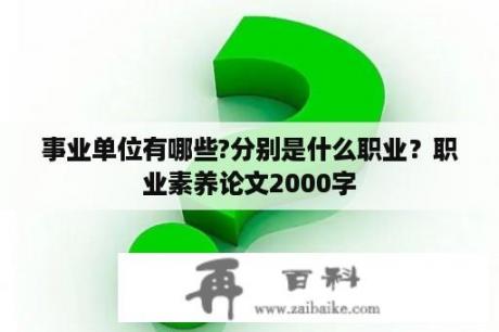 事业单位有哪些?分别是什么职业？职业素养论文2000字