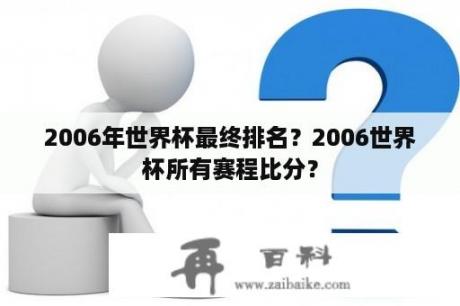 2006年世界杯最终排名？2006世界杯所有赛程比分？