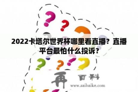 2022卡塔尔世界杯哪里看直播？直播平台最怕什么投诉？