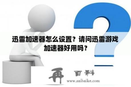 迅雷加速器怎么设置？请问迅雷游戏加速器好用吗？