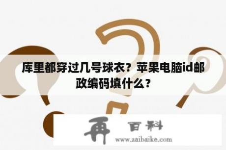 库里都穿过几号球衣？苹果电脑id邮政编码填什么？