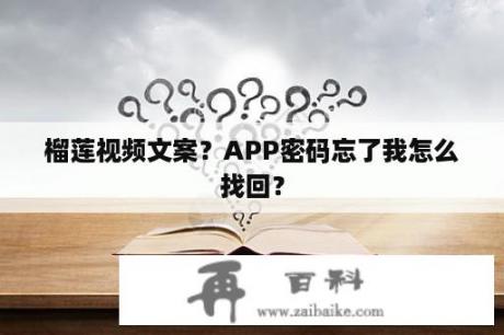 榴莲视频文案？APP密码忘了我怎么找回？