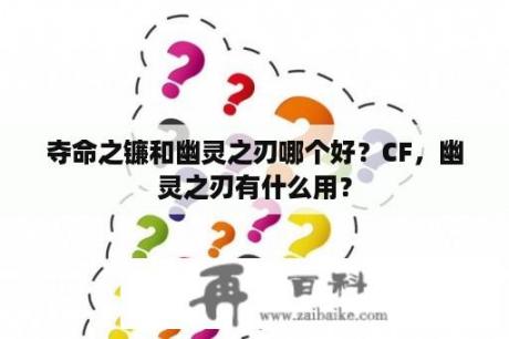 夺命之镰和幽灵之刃哪个好？CF，幽灵之刃有什么用？