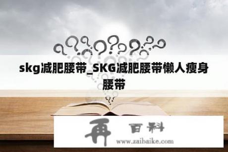 skg减肥腰带_SKG减肥腰带懒人瘦身腰带