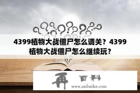 4399植物大战僵尸怎么调关？4399植物大战僵尸怎么继续玩？