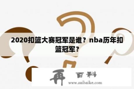 2020扣篮大赛冠军是谁？nba历年扣篮冠军？