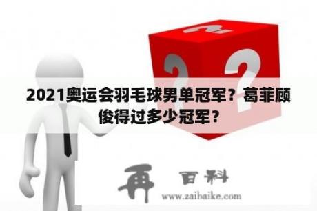 2021奥运会羽毛球男单冠军？葛菲顾俊得过多少冠军？