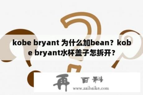 kobe bryant 为什么加bean？kobe bryant水杯盖子怎拆开？