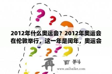 2012年什么奥运会？2012年奥运会在伦敦举行，这一年是闰年，奥运会每四年举办一次，所以奥运会都是在闰年举行对吗？