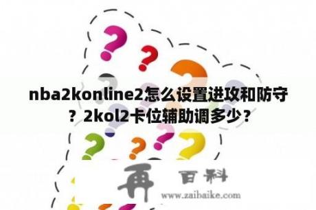 nba2konline2怎么设置进攻和防守？2kol2卡位辅助调多少？