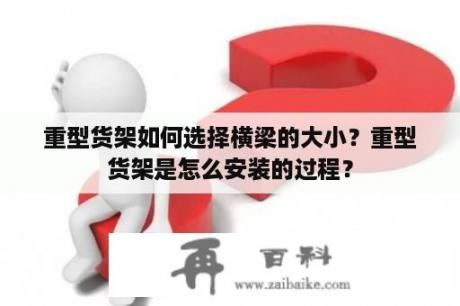 重型货架如何选择横梁的大小？重型货架是怎么安装的过程？