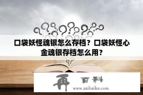 口袋妖怪魂银怎么存档？口袋妖怪心金魂银存档怎么用？