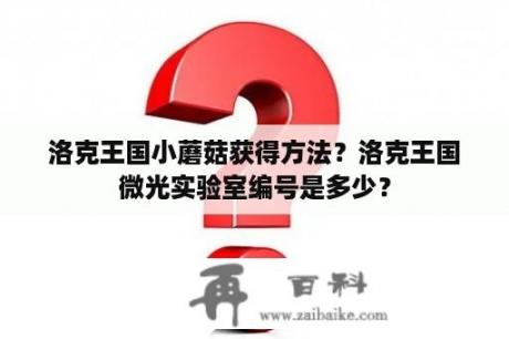 洛克王国小蘑菇获得方法？洛克王国微光实验室编号是多少？