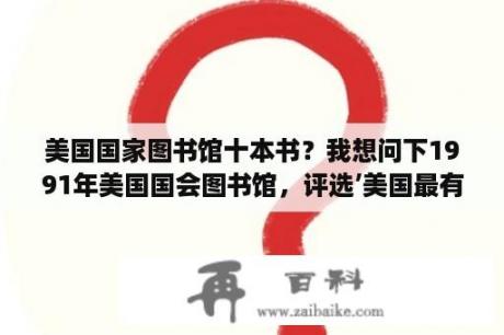 美国国家图书馆十本书？我想问下1991年美国国会图书馆，评选’美国最有影响力的十大图书‘请问是哪十本，跪求！谢谢？