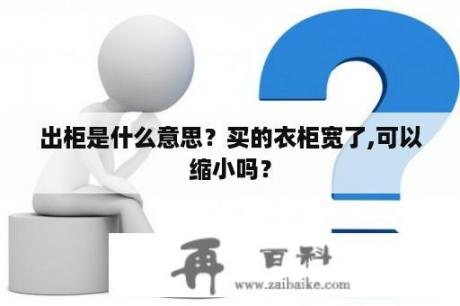 出柜是什么意思？买的衣柜宽了,可以缩小吗？