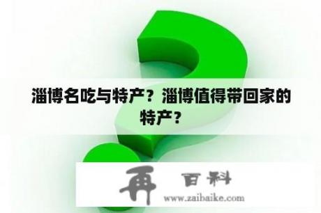 淄博名吃与特产？淄博值得带回家的特产？