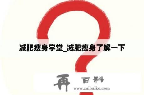 减肥瘦身学堂_减肥瘦身了解一下