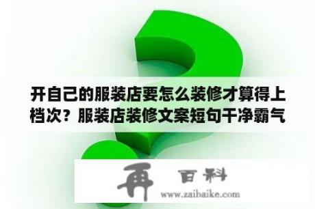 开自己的服装店要怎么装修才算得上档次？服装店装修文案短句干净霸气？