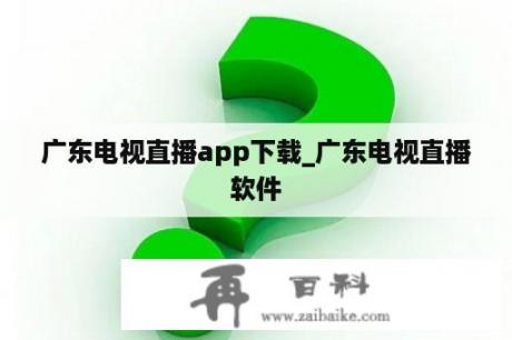 广东电视直播app下载_广东电视直播软件