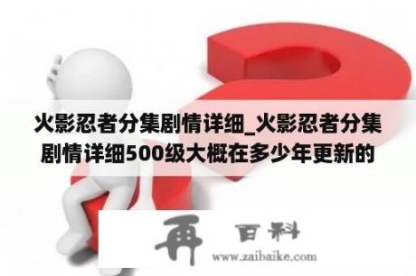 火影忍者分集剧情详细_火影忍者分集剧情详细500级大概在多少年更新的